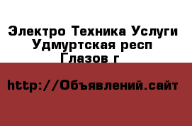 Электро-Техника Услуги. Удмуртская респ.,Глазов г.